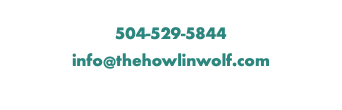 907 South Peters New Orleans, LA 70130 504-529-5844 info@thehowlinwolf.com The Howlin' Wolf © 2022 ALL RIGHTS RESERVED